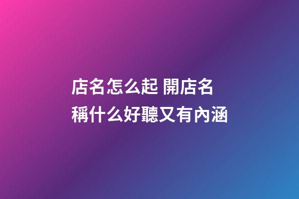 店名怎么起 開店名稱什么好聽又有內涵-第1張-店鋪起名-玄機派